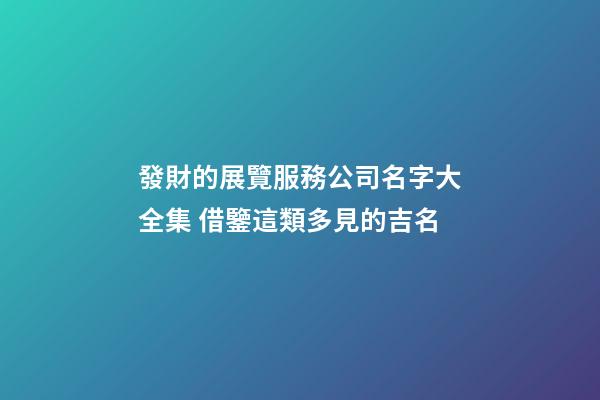 發財的展覽服務公司名字大全集 借鑒這類多見的吉名-第1張-公司起名-玄機派